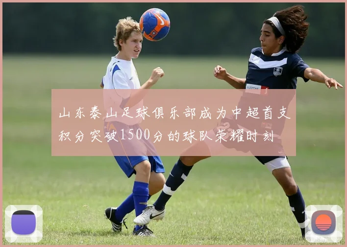 山东泰山足球俱乐部成为中超首支积分突破1500分的球队荣耀时刻