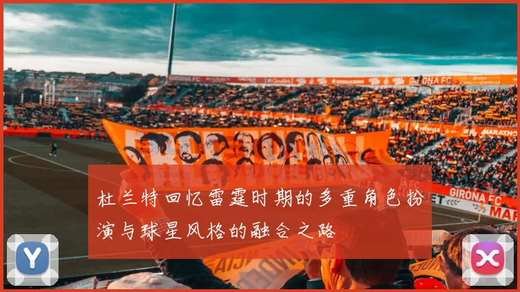 杜兰特回忆雷霆时期的多重角色扮演与球星风格的融合之路