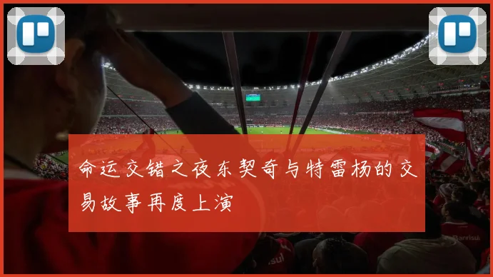 命运交错之夜东契奇与特雷杨的交易故事再度上演