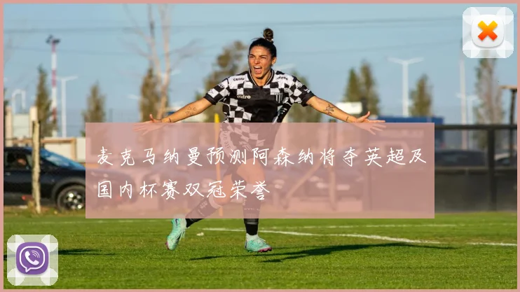 麦克马纳曼预测阿森纳将夺英超及国内杯赛双冠荣誉