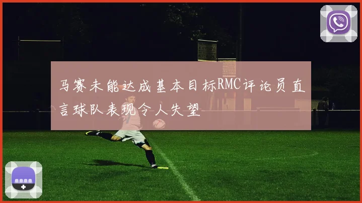马赛未能达成基本目标RMC评论员直言球队表现令人失望