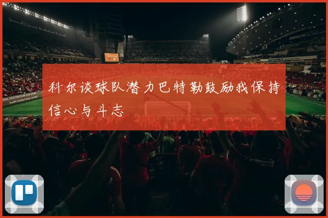 科尔谈球队潜力巴特勒鼓励我保持信心与斗志