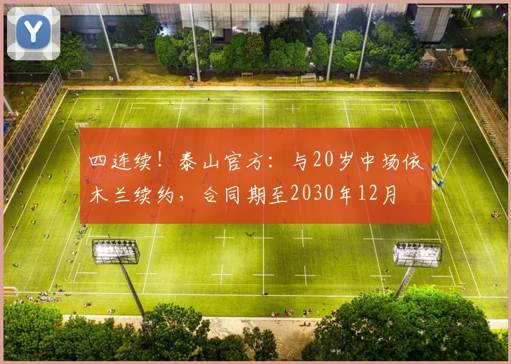 四连续！泰山官方：与20岁中场依木兰续约，合同期至2030年12月