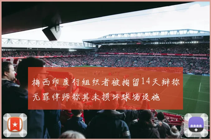 梅西印度行组织者被拘留14天辩称无罪律师称其未损坏球场设施