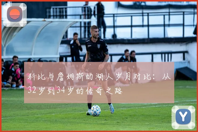 科比与詹姆斯的湖人岁月对比：从32岁到34岁的传奇之路