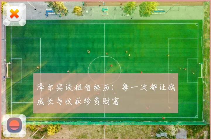泽尔宾谈租借经历：每一次都让我成长与收获珍贵财富